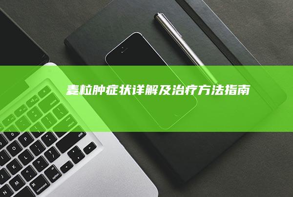 麦粒肿症状详解及治疗方法指南